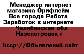 Менеджер интернет-магазина Орифлейм - Все города Работа » Заработок в интернете   . Челябинская обл.,Нязепетровск г.